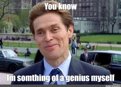 Meme: "You know Im somthing of a genius myself" - All Templates - Meme ... Meme: "You know Im somthing of a genius myself" - All Templates - Meme ...