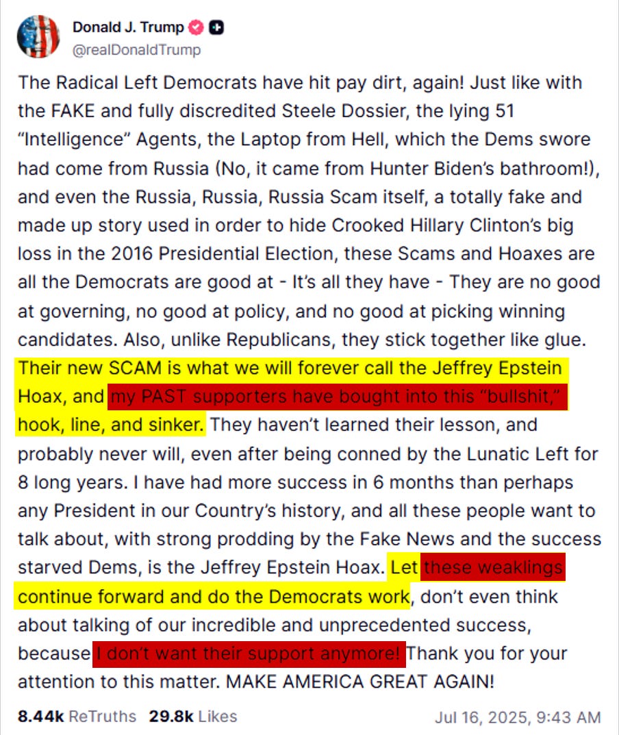 Trump’s post to TruthSocial attacking MAGA, calling them weak for wanting the Epstein case to continue being investigated and released Trump’s post to TruthSocial attacking MAGA, calling them weak for wanting the Epstein case to continue being investigated and released