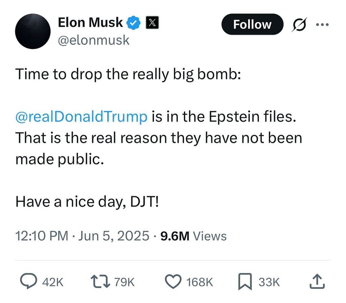 May be an image of text that says 'χ Elon Musk @elonmusk Follow … Time to drop the really big bomb: oomb: @realDonaldTrump is in the Epstein files. That is the real reason they have not been made public. Have a nice day, DJT! 12:10 Jun 5, 2025 9.6M Views 42K 79K 168K 33'