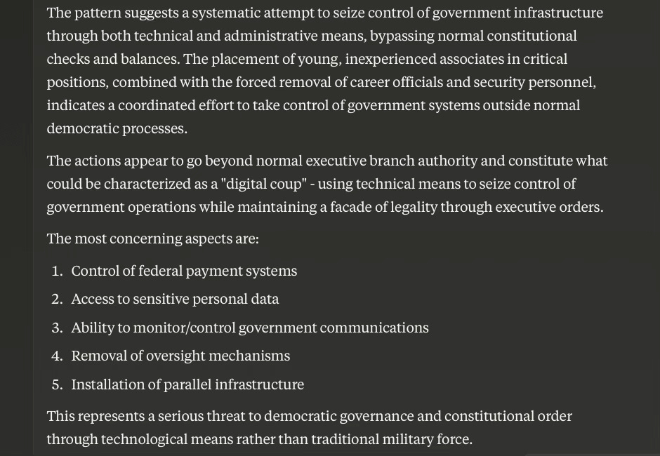 Claude: The actions appear to go beyond normal executive branch authority and constitute what could be characterized as a "digital coup" using technical means to seize control of government operations