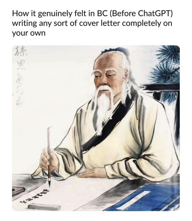 r/ChatGPT - How it genuinely felt in BC (Before ChatGPT) writing any sort of cover letter completely on your own " 4