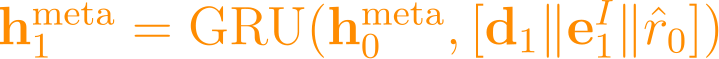 \mathbf{h}_1^{\text{meta}} = \text{GRU}(\mathbf{h}_0^{\text{meta}}, [\mathbf{d}_1 \| \mathbf{e}_1^I \| \hat{r}_0])