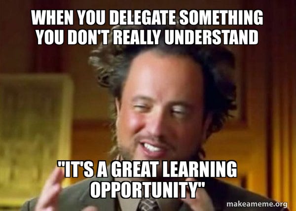 When you delegate something you don't really understand "It's a great learning opportunity ... When you delegate something you don't really understand "It's a great learning opportunity ...