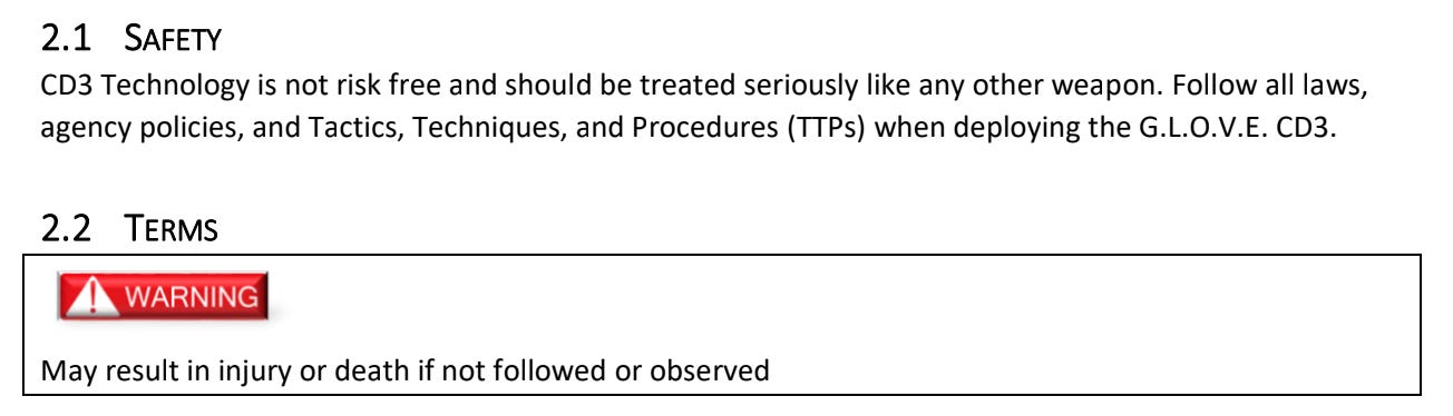 Screenshot of user manual that says CD3 Technology is not risk free and should be treated seriously like any other weapon. Follow all laws, agency policies, and Tactics, Techniques, and Procedures (TTPs) when deploying the G.L.O.V.E. CD3. 2.2 TERMS May result in injury or death if not followed or observed Screenshot of user manual that says CD3 Technology is not risk free and should be treated seriously like any other weapon. Follow all laws, agency policies, and Tactics, Techniques, and Procedures (TTPs) when deploying the G.L.O.V.E. CD3. 2.2 TERMS May result in injury or death if not followed or observed