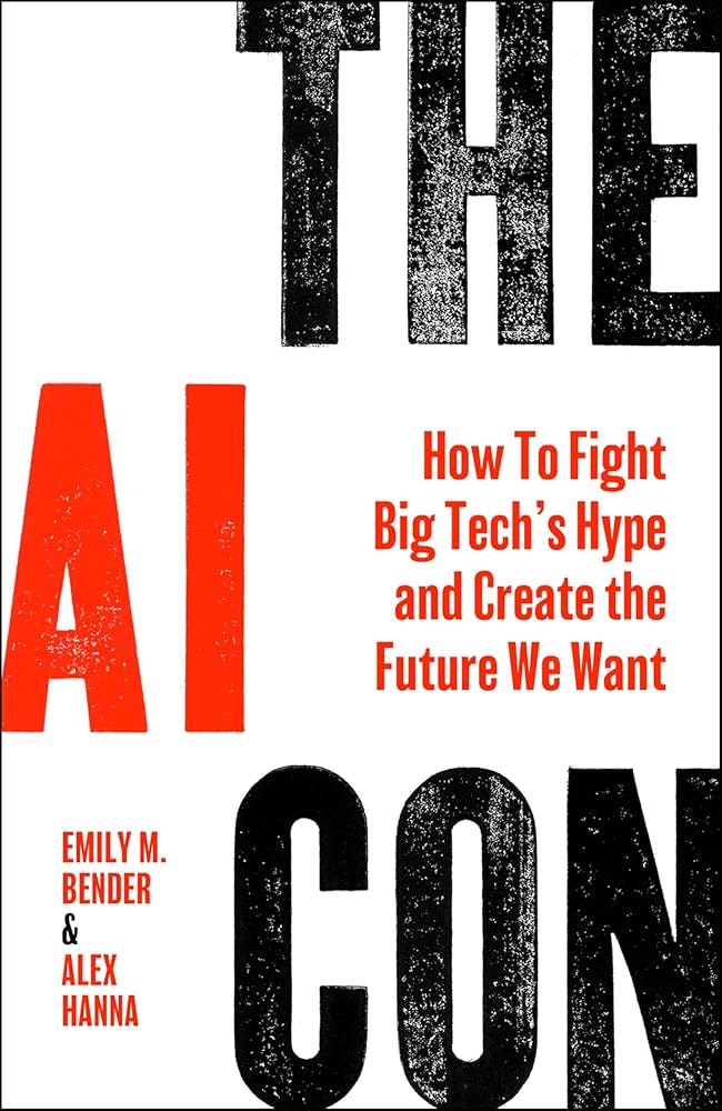 The AI Con: How to Fight Big Tech's Hype and Create the Future We Want: Bender, Emily M., Hanna, Alex: 9780063418561: Amazon.com: Books The AI Con: How to Fight Big Tech's Hype and Create the Future We Want: Bender, Emily M., Hanna, Alex: 9780063418561: Amazon.com: Books