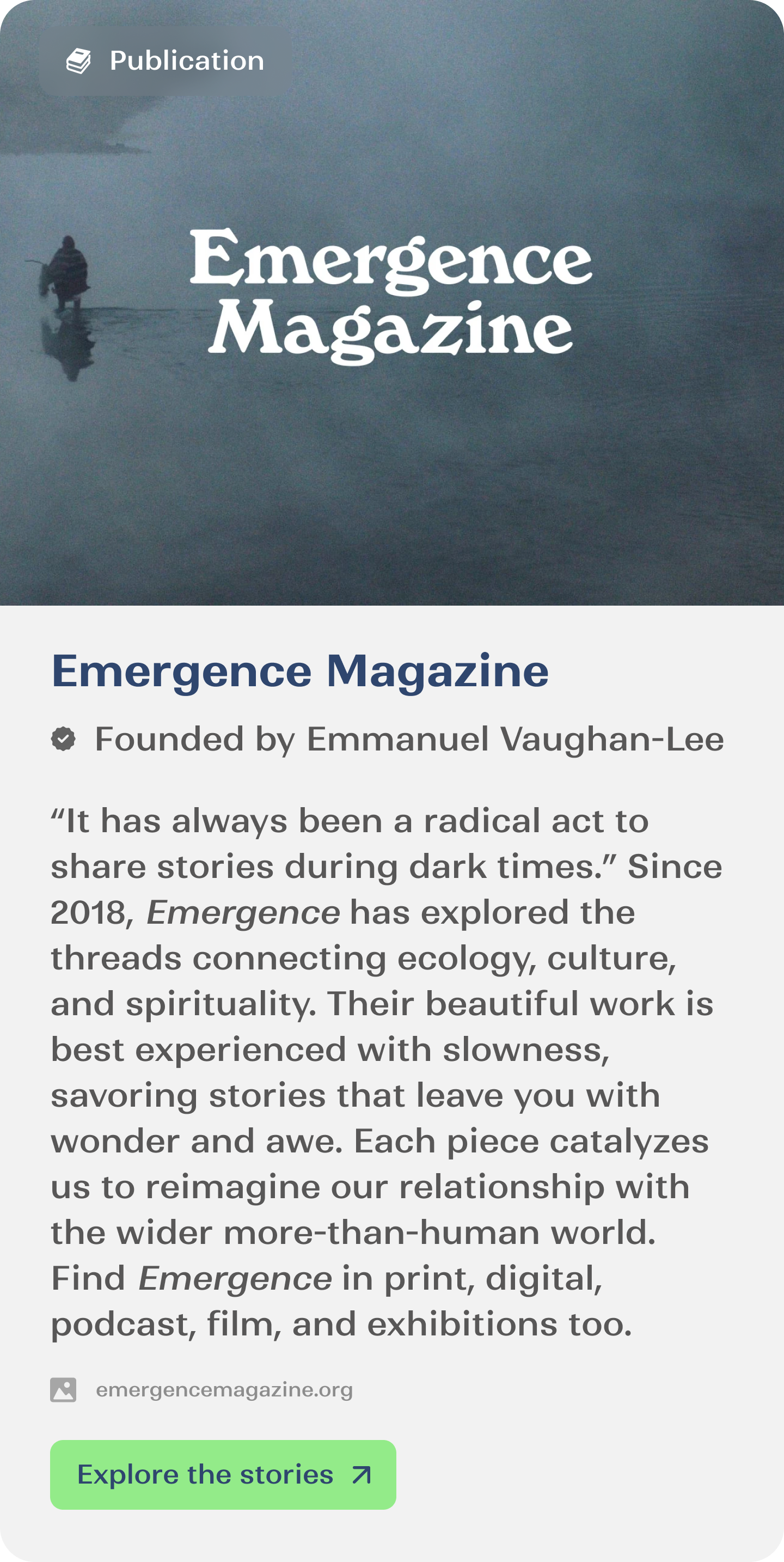 “It has always been a radical act to share stories during dark times.” Since 2018, Emergence has explored the threads connecting ecology, culture, and spirituality. Their beautiful work is best experienced with slowness, savoring stories that leave you with wonder and awe. Each piece catalyzes us to reimagine our relationship with the wider more-than-human world. Find Emergence in print, digital, podcast, film, and exhibitions too.