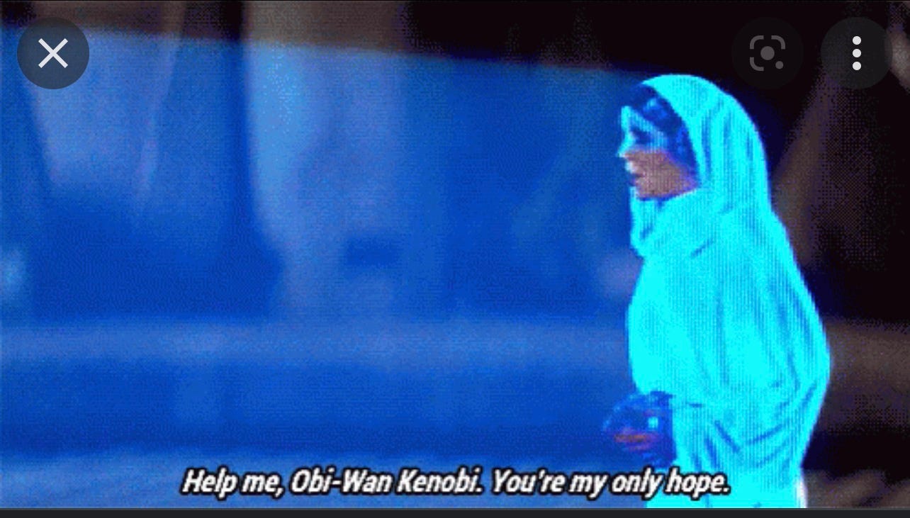 Help me, Obi Wan Kenobi. You're my only hope.