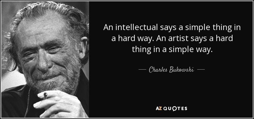 An intellectual says a simple thing in a hard way. An artist says a hard  thing in a simple way." - Charles Bukowski [850x400] : r/QuotesPorn