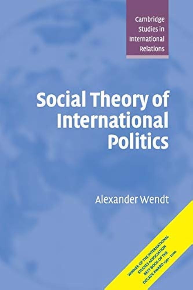 Social Theory of International Politics (Cambridge Studies in International  Relations) by Alexander Wendt (1999-11-13): Books - Amazon.ca