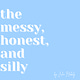 The Messy, Honest, and Silly 