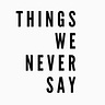 Things we never say