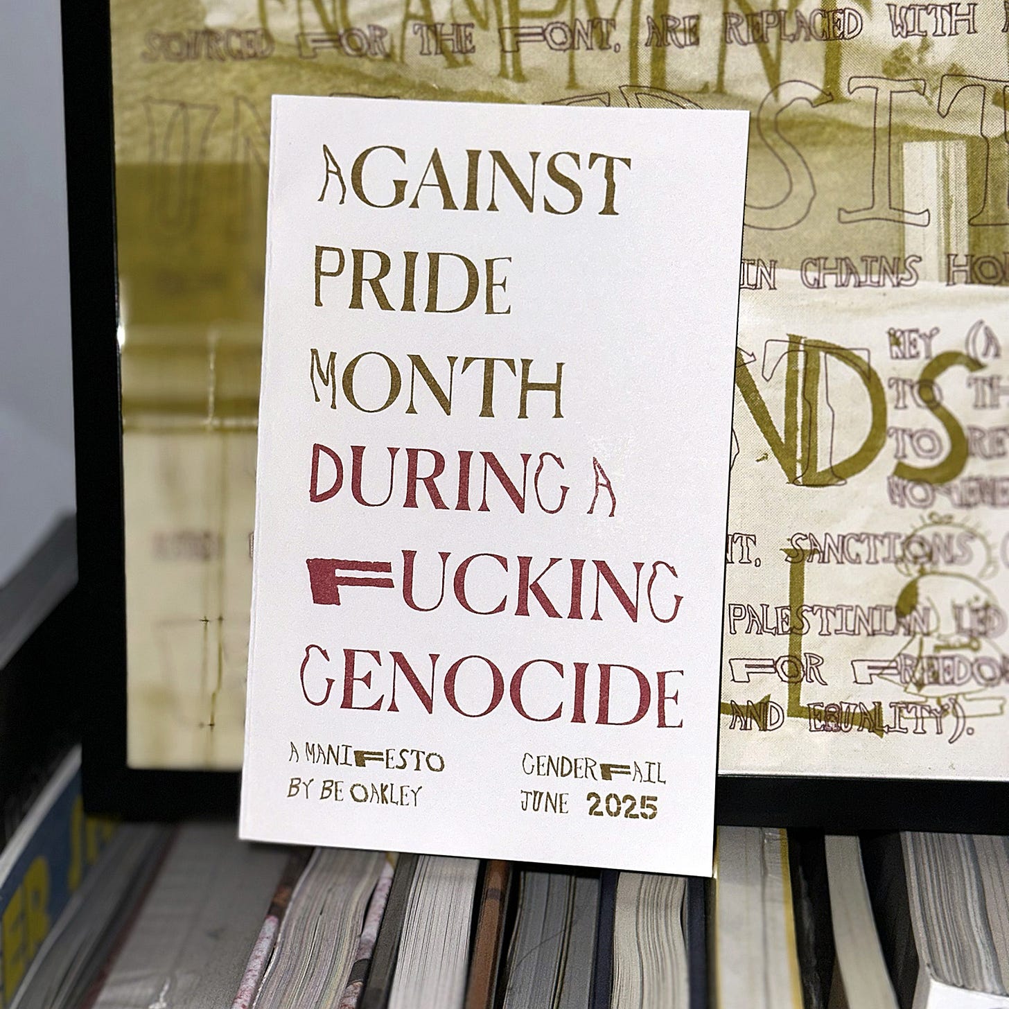 Be Oakley, Against Pride Month During a Fucking Genocide – Manifesto, (risograph printed medium blue, flat gold, raspberry, and black), Copy edited by Yvonne LeBien, GenderFail Press, Ridgewood, NY, 2025