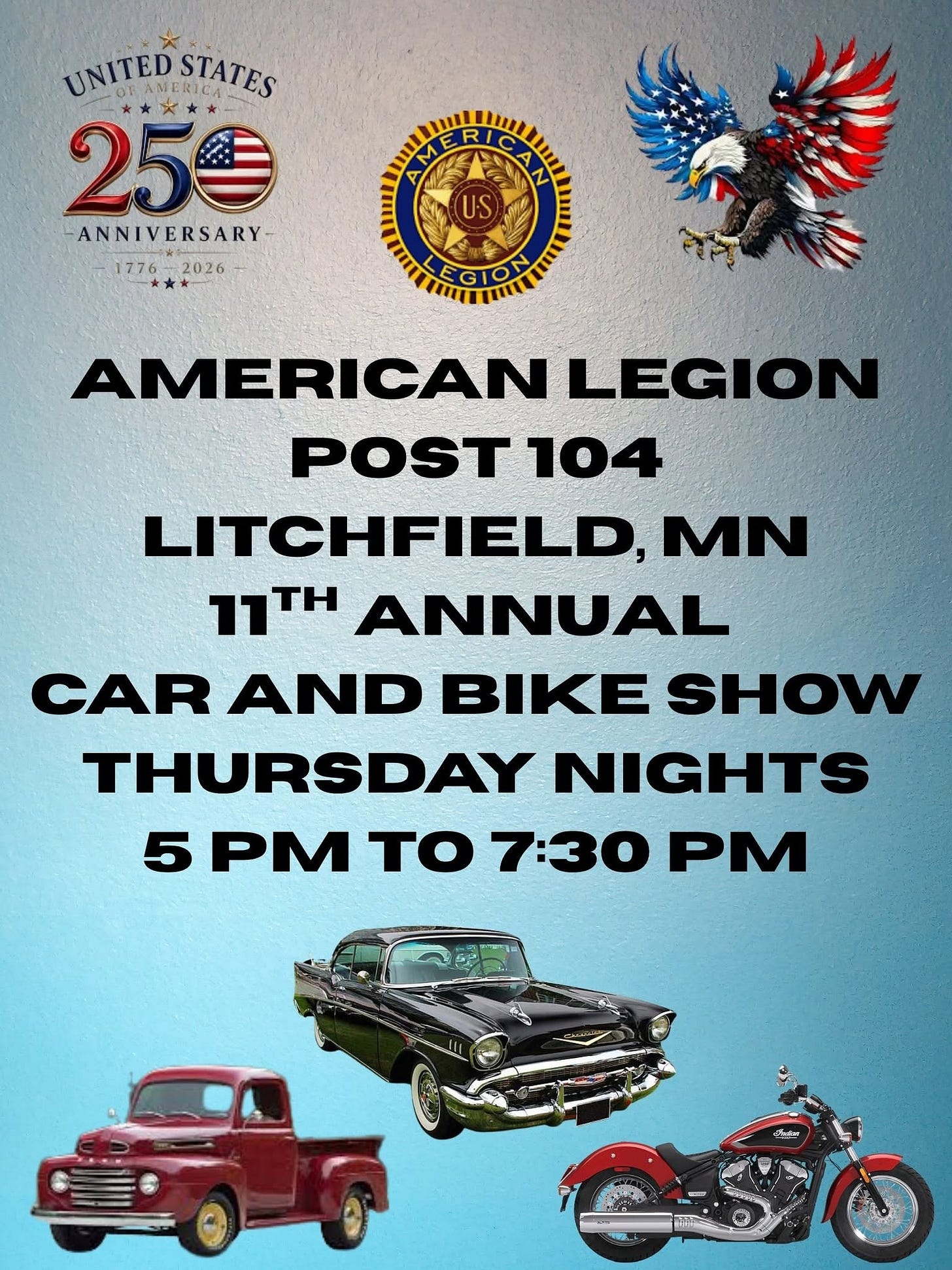 May be an image of motorcycle and text that says 'UNITED UNITEDSTATES ANERICA STATES 250 ANNIVERSARY- 1776_2026 1776 2026 IIL M M RIC 1 US nI ITON EGIOX ሞክ AMERICAN LEGION POST 104 LITCHFIELD, MN 11TH ANNUAL CAR AND BIKE SHOW THURSDAY NIGHTS 5 PM TO 7:30 PM C0'