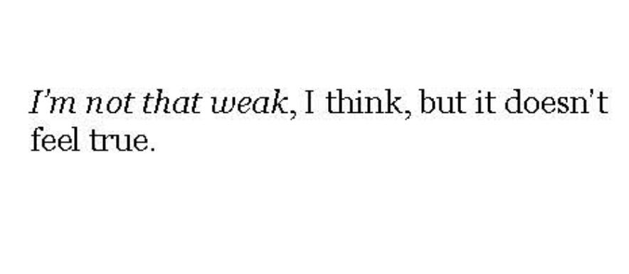 I'm not that weak, I think, but it doesn't feel true