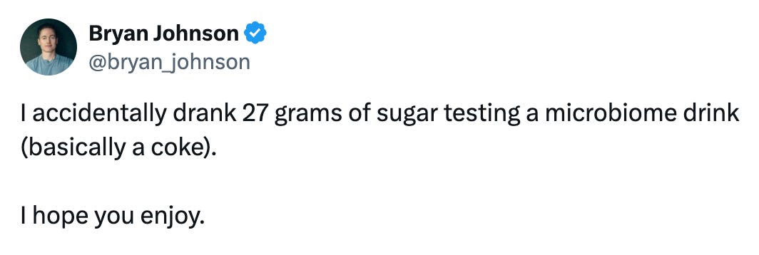 Tweet from @bryan_johnson that says, "I accidentally drank 27 grams of sugar testing a microbiome drink (basically a coke).   I hope you enjoy."
