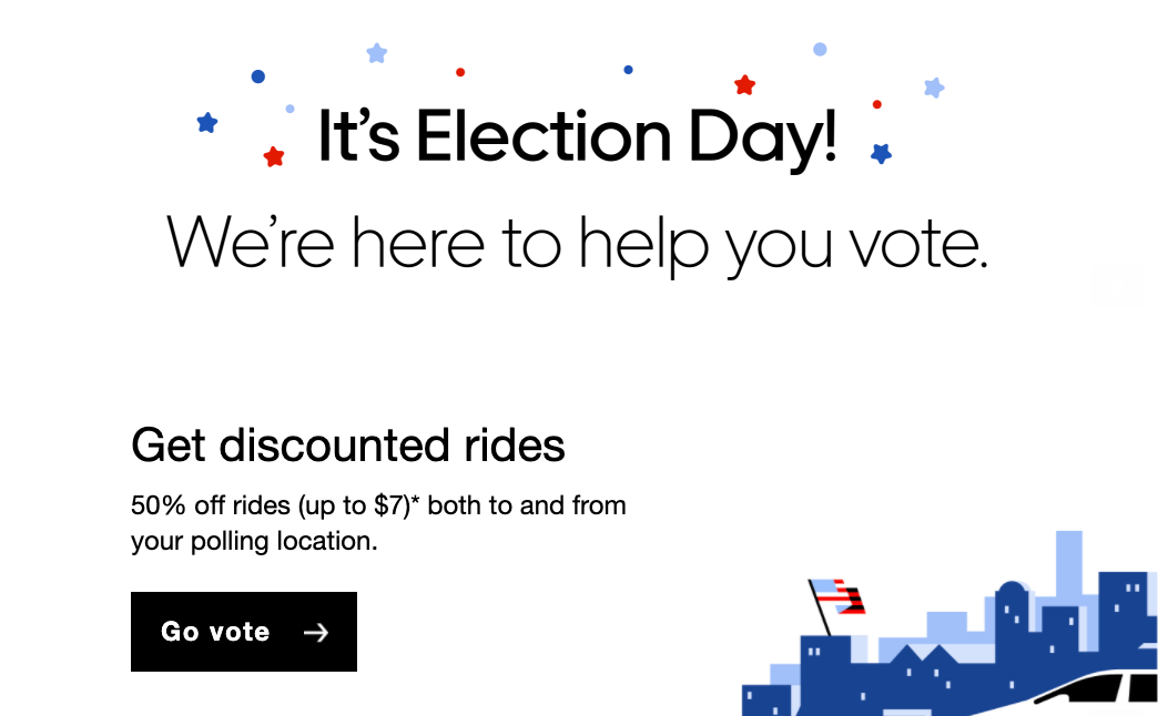 screenshot from uber election day marketing email that says it's election day! we're here to help you vote. get discounted rides screenshot from uber election day marketing email that says it's election day! we're here to help you vote. get discounted rides