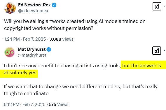 May be an image of text that says 'Ed Newton-Rex @ednewtonrex Will you be selling artworks created using AI models trained on copyrighted works without permission? አ1 1:24 PM· Feb 7, 2025 3,088 Views Mat Dryhurst @matdryhurst I don't see any benefit to chasing artists using tools, but the answer is absolutely yes If we want that to change we need different models, but that's really tough to coordinate 6:12 Feb 7, ,2025 575 Views'