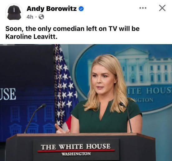 May be an image of 1 person, the Oval Office and text that says 'Andy Borowitz 4h. Soon, the only comedian left on t will be Karoline Leavitt. SE HOUS nTE GTON THE WHITE HOUSE WASHINGTON'