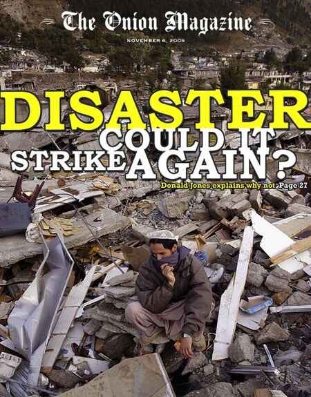 [Image shows a satirical magazine cover for "The Onion Magazine" from November 8, 2005, featuring a photograph of earthquake destruction with rubble and a person sitting among the debris, with the main headline "DISASTER COULD IT STRIKE AGAIN?" and a reference to inside content]  The Onion Magazine; NOVEMBER 8, 2005; DISASTER COULD IT STRIKE AGAIN?; Donald Jones explains, why not Page 27