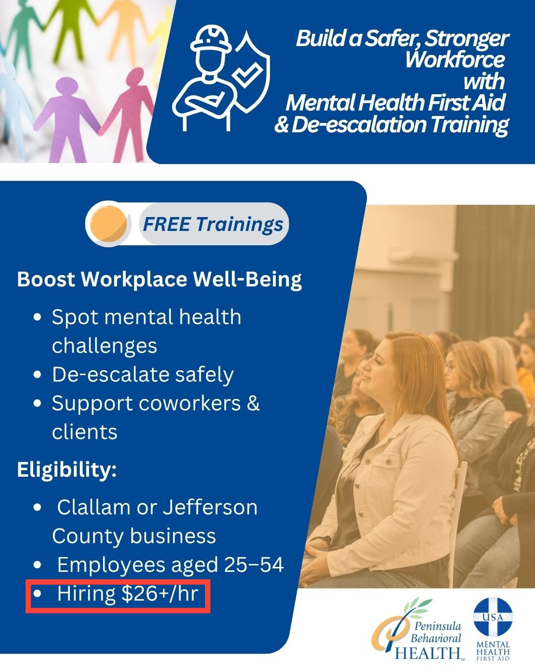 May be an image of 3 people and text that says 'Build α Safer, Stronger Workforce with Mental Health FirstAid & De-escalation Training ለ FREE Trainings Boost Workplace Well-Being •Spot mental health challenges De-escalate safely Support coworkers & clients Eligibility: Clallam or Jefferson County business •Employees aged 25-54 Hiring $26+/hr /hr USA Peninsula Behavioral HEALTH MENTAL HEALTH CIESTAID'