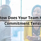 How Does Your Team Handle Commitment Tension?