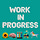 Work In Progress