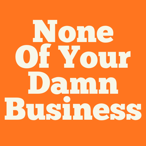 None of Your Damn Business