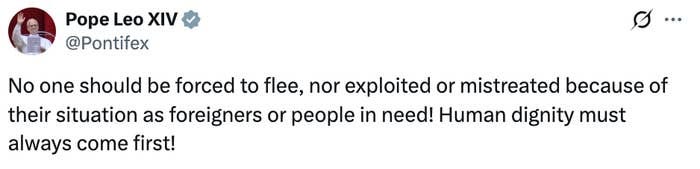 Tweet by Pope Leo XIV: &quot;No one should be forced to flee, nor exploited or mistreated because of their situation as foreigners or people in need! Human dignity must always come first!&quot;