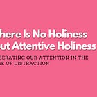 There Is No Holiness but Attentive Holiness