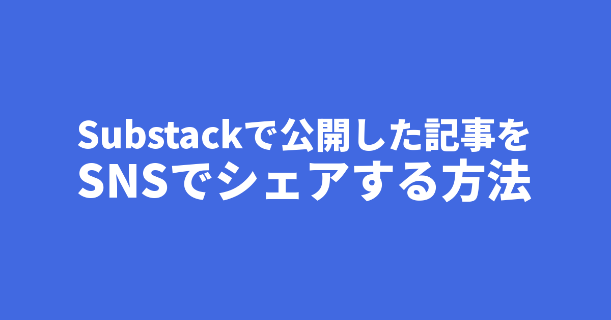 Substackで公開した記事をSNSでシェアする方法 Substackで公開した記事をSNSでシェアする方法