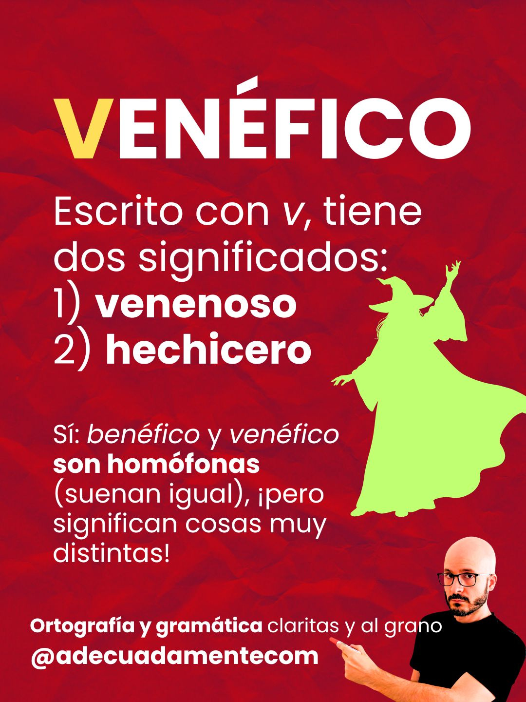 Venéfico Escrito con v, tiene dos significados: 1) venenoso 2) hechicero  Sí: benéfico y venéfico son homófonas (suenan igual), ¡pero significan cosas muy distintas!
