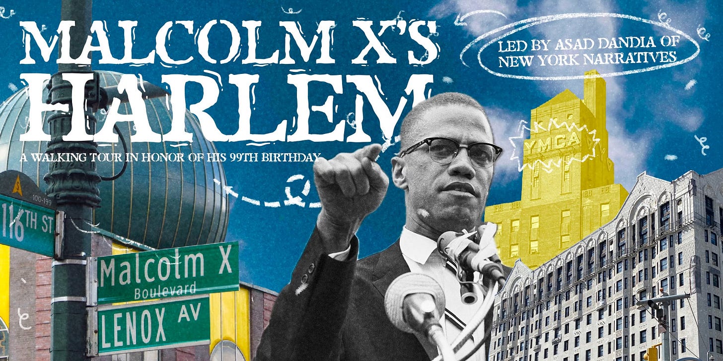 Malcolm X's Harlem: A Walking Tour in Honor of His 99th Birthday, led by Asad Dandia of New York Narratives Malcolm X's Harlem: A Walking Tour in Honor of His 99th Birthday, led by Asad Dandia of New York Narratives