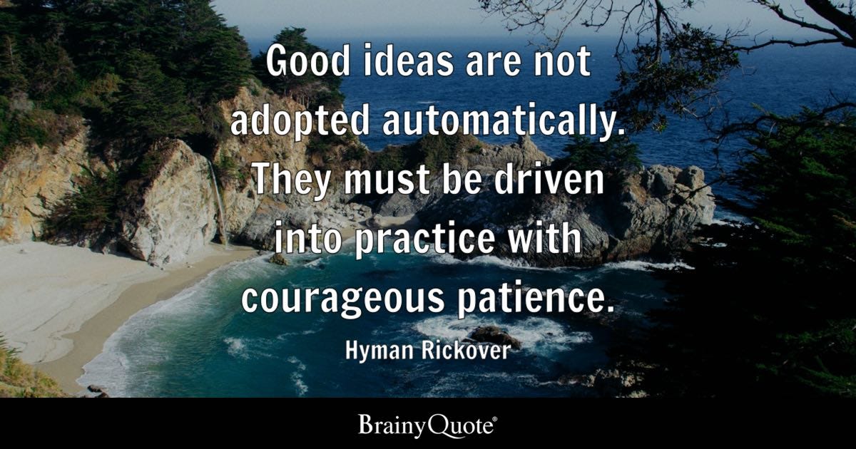 Good ideas are not adopted automatically. They must be driven into practice with courageous patience.