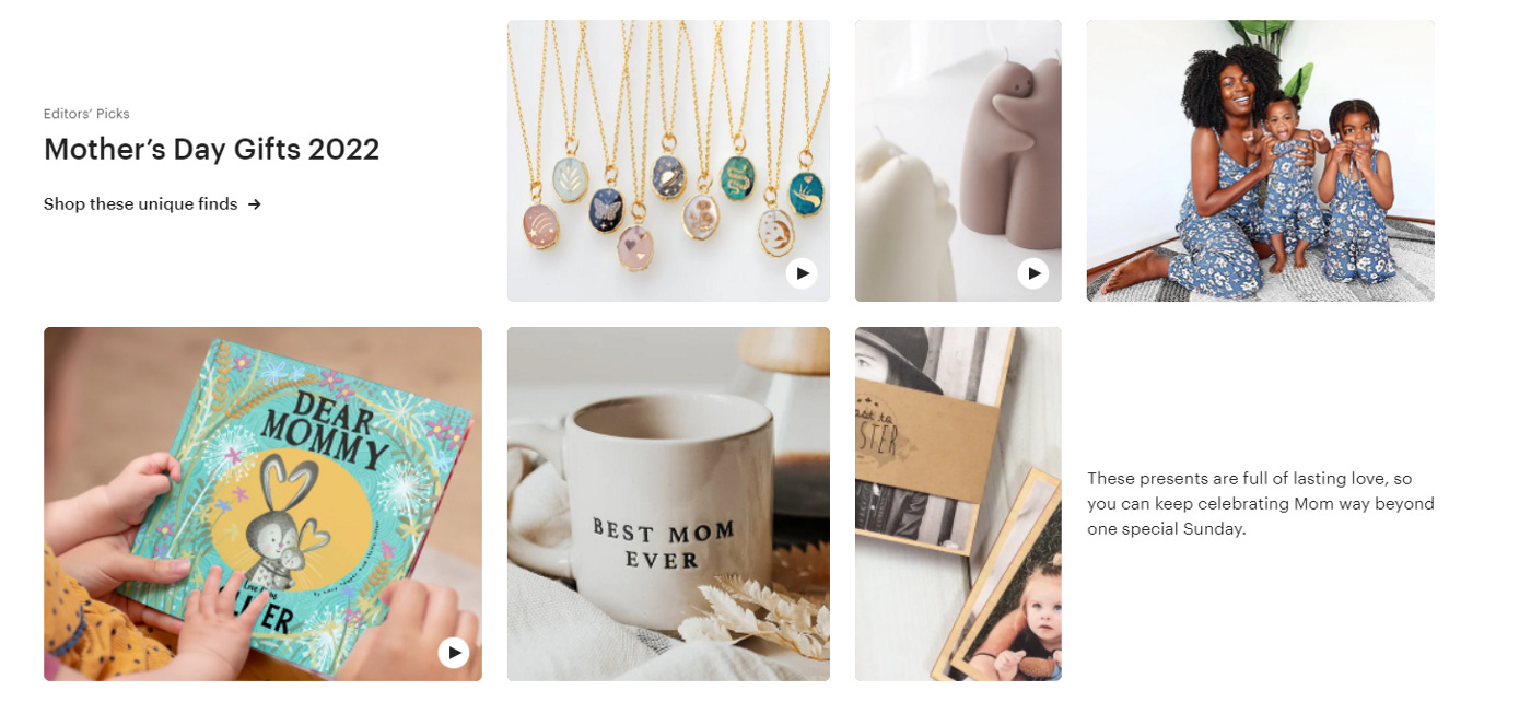 A specific section in Etsy.com that says “Mother’s Day Gifts 2022”. Nothing but pictures (and videos) are present in this section, encouraging the user to click on them to learn more.