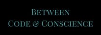 Between Code & Conscience
