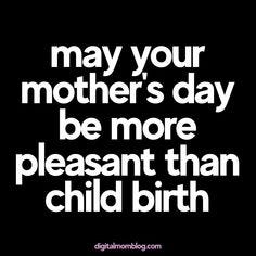 This may contain: a black and white photo with the words, may your mother's day be more pleasant than child birth