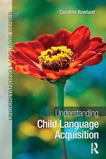 Book cover of Understanding Child Language Acquisition by Caroline Rowland. A close-up photo of a red flower with a yellow center against a green-blue blurred background. “Understanding Language Series” appears along the left side, and the Routledge logo is at the bottom. Book cover of Understanding Child Language Acquisition by Caroline Rowland. A close-up photo of a red flower with a yellow center against a green-blue blurred background. “Understanding Language Series” appears along the left side, and the Routledge logo is at the bottom.