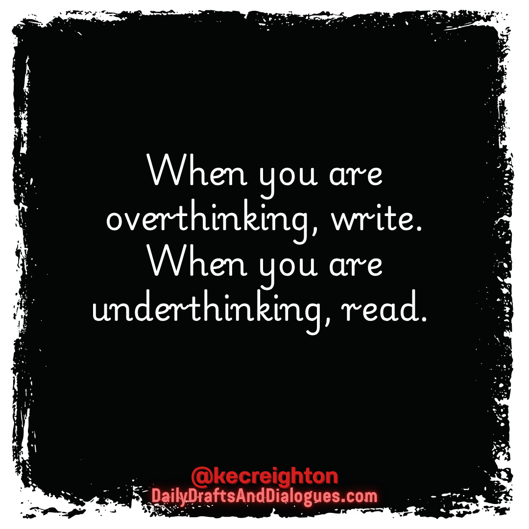 When you are overthining, write. When you are underthinking, read. 