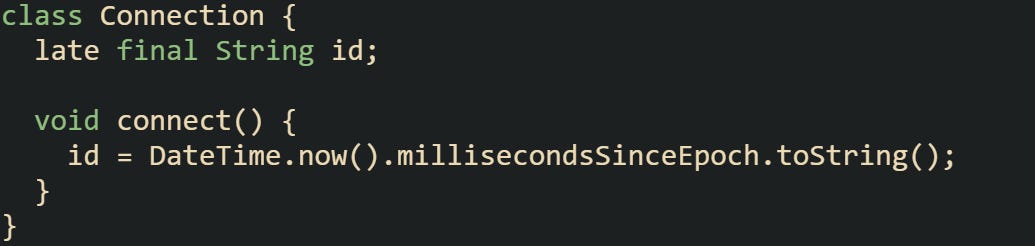 class Connection {   late final String id;    void connect() {     id = DateTime.now().millisecondsSinceEpoch.toString();   } }