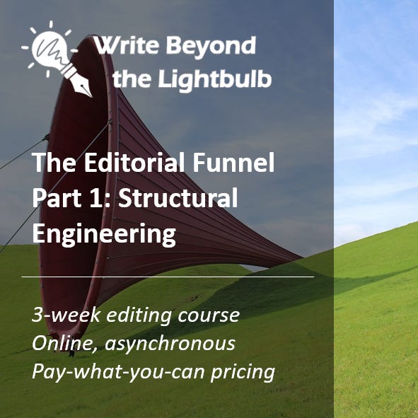 Write Beyond the Lightbulb. The Editorial Funnel Part 1: Structural Engineering. 3-week editing course. Online, asynchronous. Pay-what-you-can pricing.