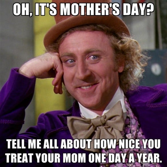 oh-its-mothers-day-tell-me-all-about-how-nice-you-treat-your-mom-one-day-a-year oh-its-mothers-day-tell-me-all-about-how-nice-you-treat-your-mom-one-day-a-year