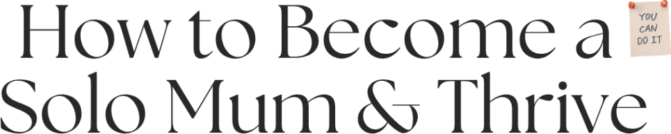 How To Become a Solo Mum & Thrive