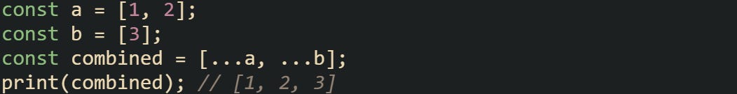 const a = [1, 2]; const b = [3]; const combined = [...a, ...b]; print(combined); // [1, 2, 3]