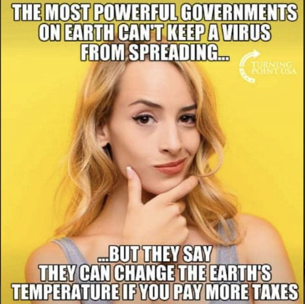 May be an image of text that says "THE MOST POWERFUL GOVERNMENTS ON EARTH CAN'T KEEP A VIRUS FROM SPREADING... TUSSINO POINTUS/ ..BUT THY SAY THEY CAN CHANGE THE EARTH'S TEMPERATURE IF YOU PAY MORE TAXES"