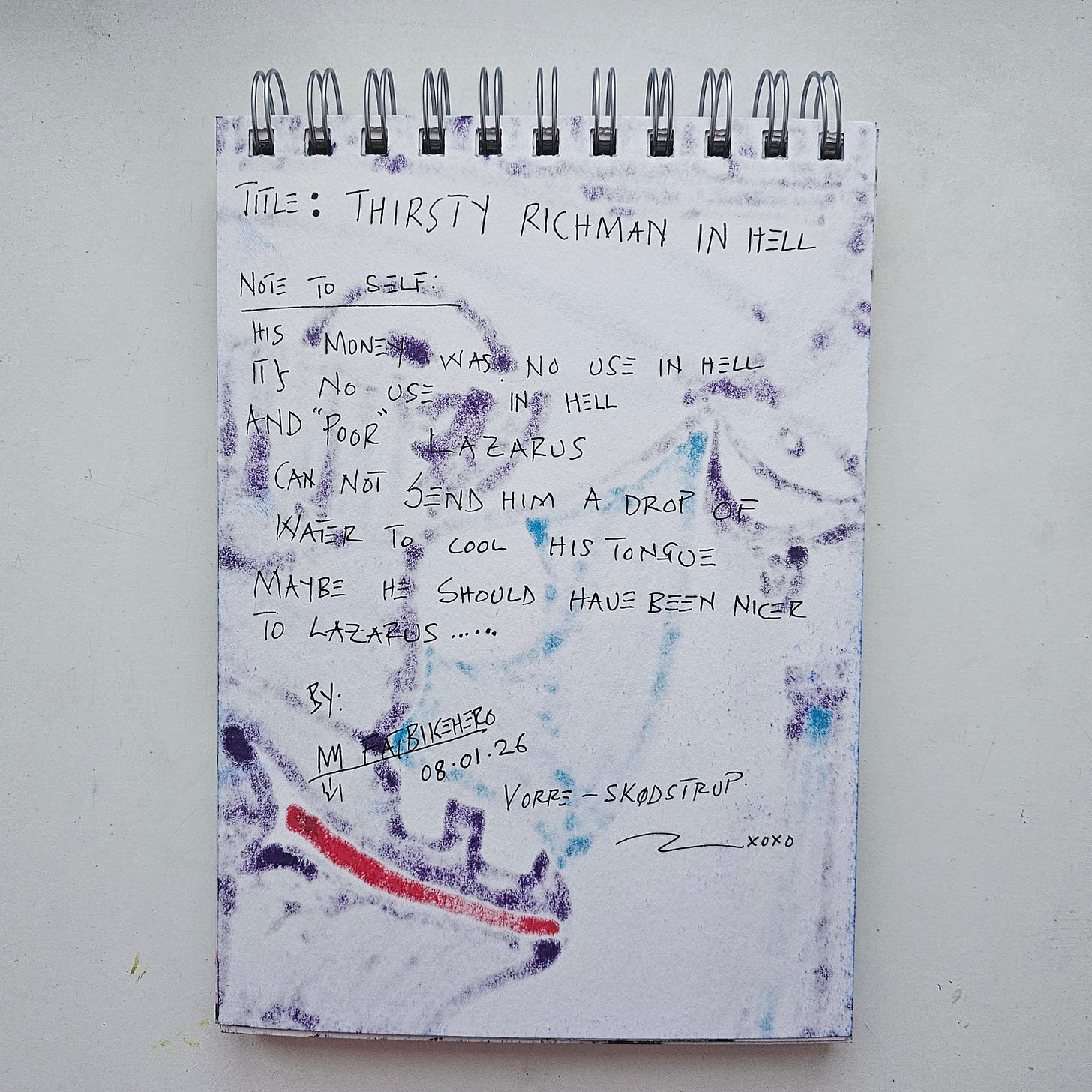 The reverse side of a sketchbook page by FatbikeHero. Handwritten text in black ink reads: 'Title: Thirsty Richman in Hell. Note to Self: His money was no use in hell / It's no use in hell / And 'Poor' Lazarus / Can not send him a drop of / Water to cool his tongue / Maybe he should have been nicer / to Lazarus....' The page is signed 'M FatbikeHero', dated '08.01.26', and located 'Vorre - Skødstrup'. There are purple and blue ink bleed-through marks and a red smear on the paper. The reverse side of a sketchbook page by FatbikeHero. Handwritten text in black ink reads: 'Title: Thirsty Richman in Hell. Note to Self: His money was no use in hell / It's no use in hell / And 'Poor' Lazarus / Can not send him a drop of / Water to cool his tongue / Maybe he should have been nicer / to Lazarus....' The page is signed 'M FatbikeHero', dated '08.01.26', and located 'Vorre - Skødstrup'. There are purple and blue ink bleed-through marks and a red smear on the paper.