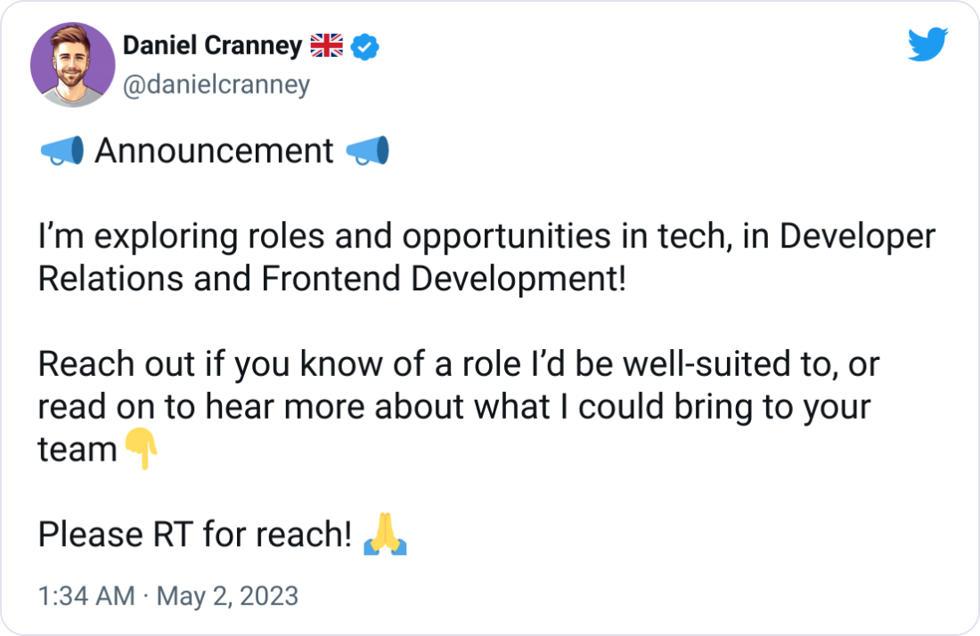 Daniel Cranney 🇬🇧 @danielcranney 📣 Announcement 📣 I’m exploring roles and opportunities in tech, in Developer Relations and Frontend Development! Reach out if you know of a role I’d be well-suited to, or read on to hear more about what I could bring to your team👇 Please RT for reach! 🙏 Daniel Cranney 🇬🇧 @danielcranney 📣 Announcement 📣 I’m exploring roles and opportunities in tech, in Developer Relations and Frontend Development! Reach out if you know of a role I’d be well-suited to, or read on to hear more about what I could bring to your team👇 Please RT for reach! 🙏