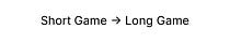 Short Game → Long Game