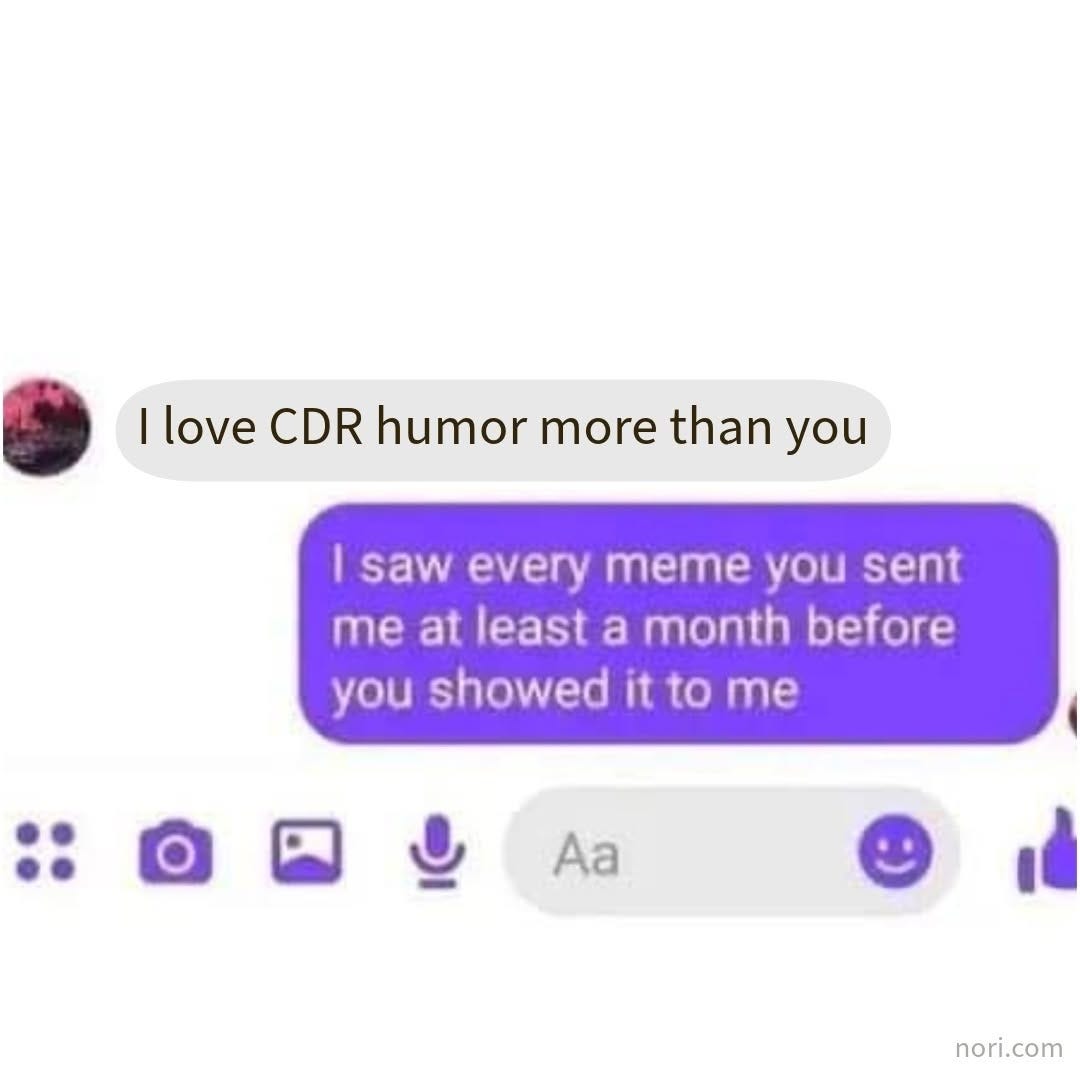 A messaging screenshot. Grey bubble: "I love CDR humor more than you". Purple reply: "I saw every meme you sent me at least a month before you showed it to me".