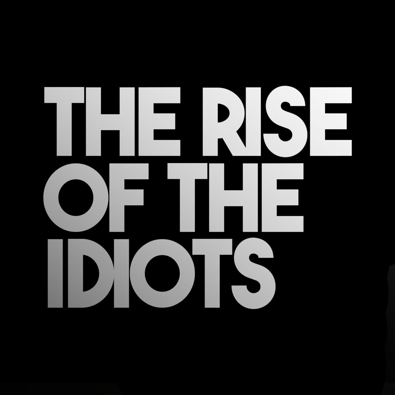 THE RISE OF THE IDIOTS™