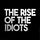 THE RISE OF THE IDIOTS™